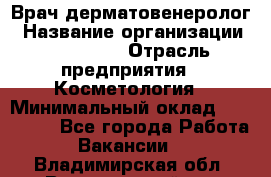 Врач-дерматовенеролог › Название организации ­ Linline › Отрасль предприятия ­ Косметология › Минимальный оклад ­ 200 000 - Все города Работа » Вакансии   . Владимирская обл.,Вязниковский р-н